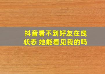 抖音看不到好友在线状态 她能看见我的吗